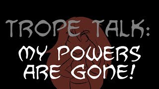Trope Talk: My Powers Are Gone!