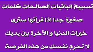 تسبيح الباقيات الصالحات كلمات صغيرة جدا اذا قرأتها سترى خيرات الدنيا و الآخرة بين يديك لا تحرم نفسك