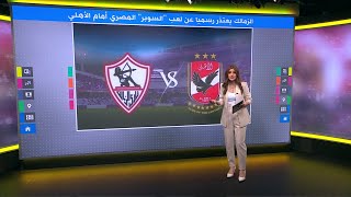 الزمالك يعتذر رسميا عن لعب "السوبر" المصري أمام الأهلي