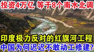 投资4万亿等于8个南水北调，印度极力反对的红旗河工程，中国为何迟迟不敢动工修建？