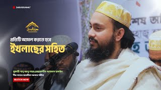 আমল করতে হবে ইখলাছের সহিত; তাহলেই তা কবুল হবে | মুফতী শাহ্ আবু নছর নেছারুদ্দীন আহমাদ হুসাইন মা.জি.আ.