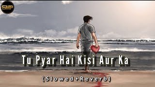 TU PYAR HAI KISI AUR KA : (Slowed+Reverb) Sad 😔 Song With Lyrics {SMP}