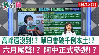 【辣新聞152 重點摘要】高峰還沒到!? 單日會破千例本土!? 六月尾聲!? 阿中正式參選!? 2022.04.12(1)