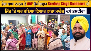 ਡੇਰਾ ਬਾਬਾ ਨਾਨਕ ਤੋਂ AAP ਉਮੀਦਵਾਰ Gurdeep Singh Randhawa ਦੀ ਜਿੱਤ 'ਤੇ ਘਰ ਬਣਿਆ ਵਿਆਹ ਵਾਲਾ ਮਾਹੌਲ