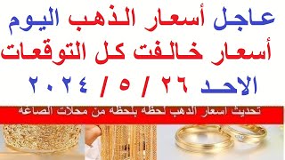 اسعار الذهب اليوم | سعر الذهب اليوم الاحد 2024/5/26/ في مصر