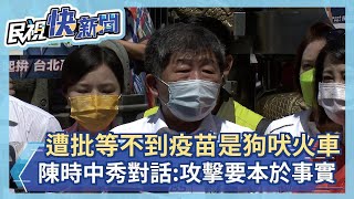 快新聞／黃珊珊批等不到快篩疫苗是「狗吠火車」　陳時中秀對話反擊：攻擊要本於事實－民視新聞