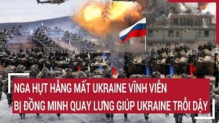 Điểm nóng thế giới: Nga sẽ mất Ukraine vĩnh viễn, bị đồng minh quay lưng giúp Ukraine trỗi dậy
