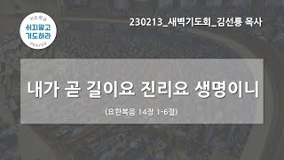 [한빛감리교회] 230213_새벽기도회_내가 곧 길이요 진리요 생명이니_요한복음 14장 1-6절_김선룡 목사