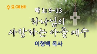 20250101 / 수요예배 / 막1:9~13 / 하나님의 사랑하는 아들 예수님 / 이형백 목사