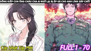 FULL 1 + 70 || SỐNG KIẾP CON ÔNG CHÁU CHA AI NGỜ LẠI BỊ ÉP GẢ CHO ANH LÍNH SẮP CHẾT