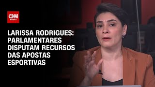 Larissa Rodrigues: Parlamentares disputam recursos das apostas esportivas | LIVE CNN