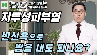 4K)지루성피부염은 반신욕을 하여 땀을 내면 증상 개선에 도움이 됩니다.