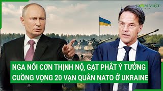 Nga nổi cơn thịnh nộ, gạt phắt ý tưởng cuồng vọng 20 vạn quân NATO ở Ukraine