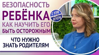 Безопасность ребёнка. Как научить его быть осторожным. Что нужно знать родителям