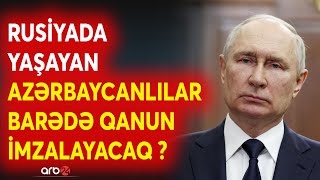 SON DƏQİQƏ! Rusiyada yaşayan AZƏRBAYCANLILAR üçün QANUN İMZALANIR? - Moskvadan KRİTİK iddia - CANLI