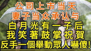 公司上市当天！妻子当众承认与白月光有一子后！我笑著鼓掌祝賀！反手一個舉動眾人嚇傻！#生活經驗 #情感故事 #深夜淺讀 #幸福人生