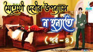 ন হন্যতে | পর্ব - ৪ | মৈত্রেয়ী দেবী | Na Hanyote | Maitreyi Devi | Bengali Audio Story | Part 4