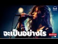 เพลง จะเป็นอย่างไร love song 2025 best thai song