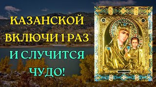 10 февраля. КАЗАНСКОЙ ВКЛЮЧИ 1 РАЗ И СЛУЧИТСЯ ЧУДО! Молитва Казанской Божьей Матери.