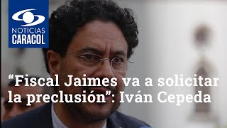 “Fiscal Jaimes va a solicitar la preclusión”: Iván Cepeda sobre futuro de investigación a Uribe