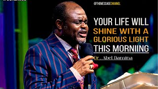 YOUR LIFE WILL SHINE WITH A GLORIOUS LIGHT THIS MORNING - DR . ABEL DAMINA