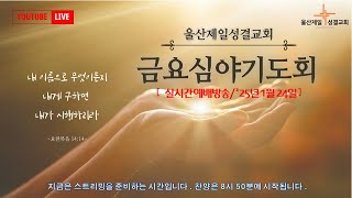 울산제일성결교회 실시간예배방송 금요심야기도회 (2025년1월24일 오후9시) 김성국담임목사