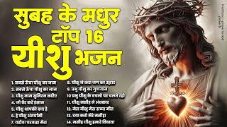 सुबह के मधुर टॉप 16 यीशु भजन | Bhajan Yeshu Masih | Jesus Bhajan | Yeshu Masih Bhajan | Jesus Songs