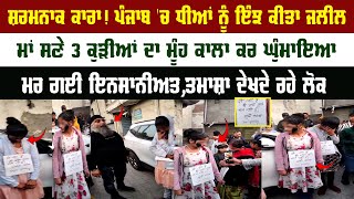 Punjab Viral Video : ਪੰਜਾਬ 'ਚ ਧੀਆਂ ਨੂੰ ਇੰਝ ਕੀਤਾ ਜਲੀਲ, ਮਾਂ ਸਣੇ 3 ਕੁੜੀਆਂ ਦਾ ਮੂੰਹ ਕਾਲਾ ਕਰ ਘੁੰਮਾਇਆ