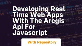 Developing real time web apps with the arcgis api for javascript