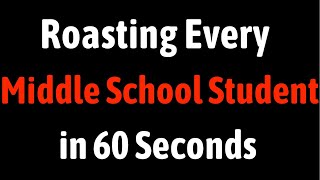 Roasting Every Middle School Student in 60 Seconds