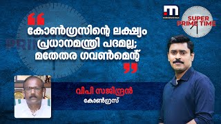 കോൺഗ്രസിന്റെ ലക്ഷ്യം പ്രധാനമന്ത്രി പദമല്ല; മതേതര ഗവൺമെന്റ് - വിപി സജീന്ദ്രൻ | Super Prime Time