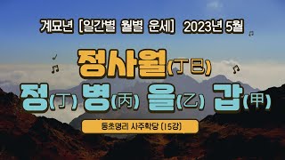 15강 2023년 5월 癸卯(계묘)년 丁巳(정사)월 丁(정)일간, 丙(병)일간, 乙(을)일간, 甲(갑)일간 운세