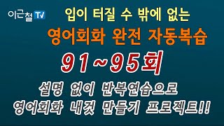 영어회화 완전 자동복습 91 ~ 95회(설명 없이 반복연습으로 회화 내것 만들기 프로젝트!!)