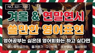 [반복영어] NO. 321-330  겨울과 연말연시 쓸만한 영어표현 I 영어공부는 싫은데 영어회화는 하고싶다면 이 방법이 최고 I 일상회화 I 흘려듣기 I 구간반복  I 초보영어