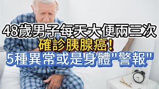 48歲男子每天大便兩三次，確診胰腺癌！5種異常或是身體“警報”