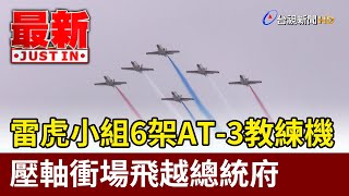 雷虎小組6架AT-3教練機  壓軸衝場飛越總統府【最新快訊】