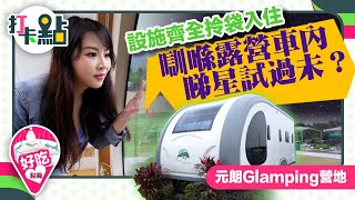 打卡元朗Glamping營地 設施齊全拎袋入住 瞓喺露營車內睇星試過未？【打卡點EP13】