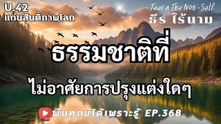 EP.368 (U42) ธรรมชาติที่ไม่อาศัยการปรุงแต่งใดๆ ธรรมสากลพ้นทุกข์ By ธีร ไร้นาม 11-01-68