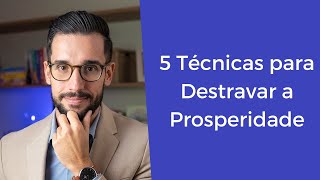 5 TÉCNICAS PARA DESTRAVAR A PROSPERIDADE