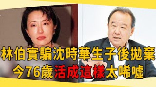 林伯實婚內出軌騙沈時華生子，坐擁百億財產卻讓女兒餓肚，今76歲活成這樣太唏噓！#林伯實 #沈時華 #茶娛飯後