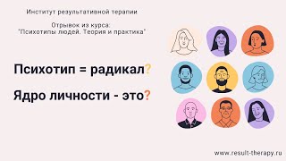 2 часть.Психотип и радикал — это не одно и то же, а разные понятия. И что такое ядро личности?