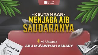 KEUTAMAAN MENJAGA AIB SAUDARANYA || Al - Ustadz Abu Mu'awiyah Askary حفظه الله