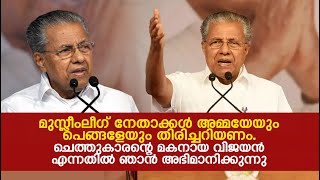 കത്തിക്കയറി സ.പിണറായി വിജയൻ | മുസ്ലീംലീഗ് നേതാക്കൾ ആദ്യം അമ്മയേയും പെങ്ങളേയും തിരിച്ചറിയണം