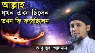 আল্লাহ যখন একা ছিলেন তখন কি করেছিলেন? Abu toha Mohammad adnan