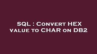 SQL : Convert HEX value to CHAR on DB2