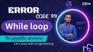 While Loop and basic Problem || C Programming Bangla Tutorial -#Error_code_99