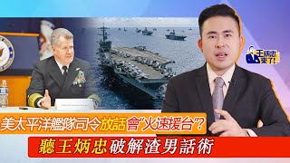 美太平洋艦隊司令放話會「火速援台」？聽王炳忠破解渣男話術｜王炳忠來了