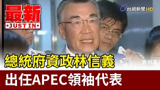 總統府資政林信義 出任APEC領袖代表【最新快訊】