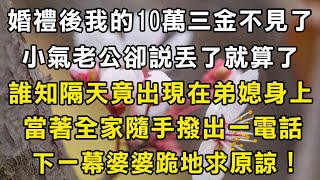 婚禮後我的10萬三金不見了！小氣老公卻說丟了就算了！誰知隔天竟出現在弟媳身上！當著全家隨手撥出一電話！下一幕婆婆跪地求原諒！#翠花的秘密 #翠花的故事#翠花故事