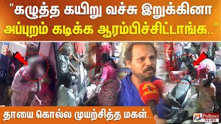 கழுத்த கயிறு வச்சு இறுக்கினாங்க.. அப்புறம் கடிக்க ஆரம்பிச்சிட்டாங்க.. தாயை கொல்ல முயற்சித்த மகள்